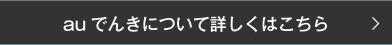 auでんきについて詳しくはこちら