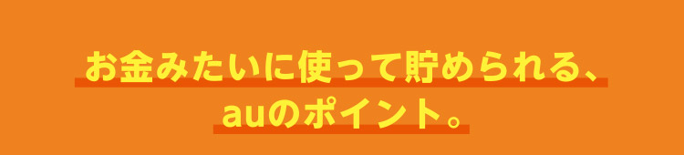 お金みたいに使って貯めらる、auのポイント。