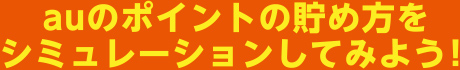 auのポイントの貯め方をシミュレーションしてみよう!