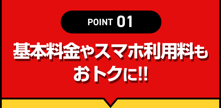 POINT01  基本料金やスマホ料金もおトクに!!