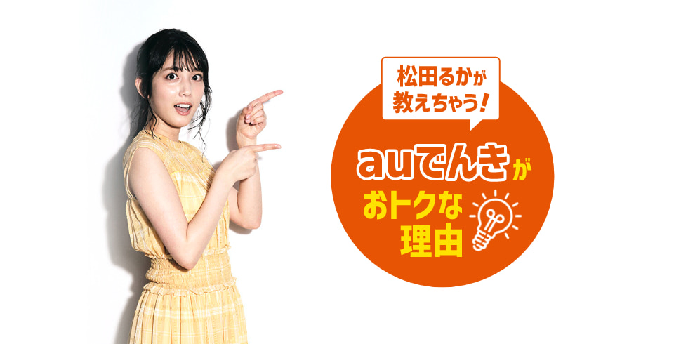 松田るかが教えちゃう!auでんきがおトクな理由