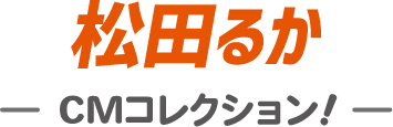 松田るかCMコレクション