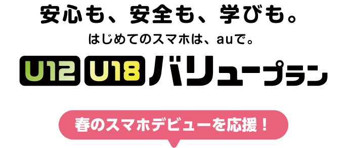 安心も、安全も、学びも。はじめてのスマホは、auで。U12/U12バリュープラン