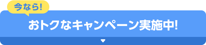 今なら！おトクなキャンペーン実施中！