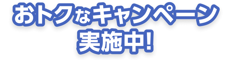 おトクなキャンペーン実施中！