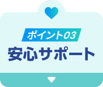 ポイント03 安心サポート