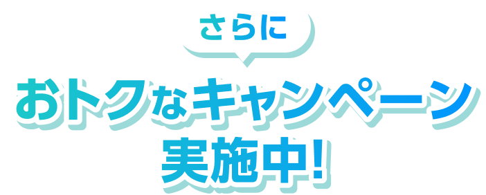 さらにおとくなキャンペーン実施中！