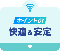 ポイント01 快適&安定
