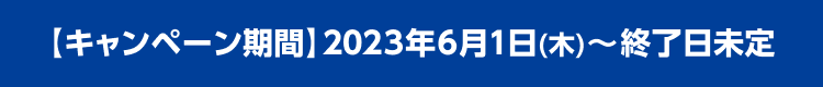 キャンペーン期間 2023年6月1日(木)〜終了日未定