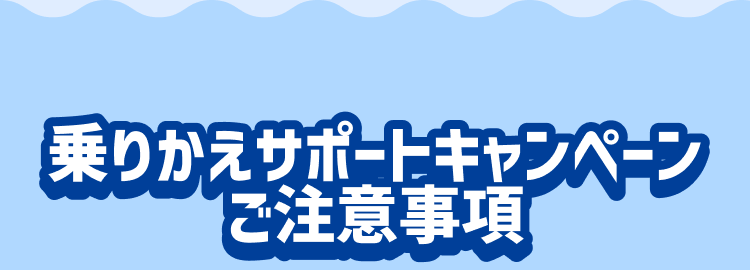 乗りかえサポートキャンペーンご注意事項